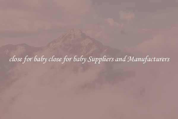 close for baby close for baby Suppliers and Manufacturers