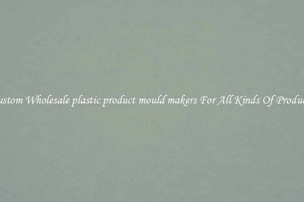 Custom Wholesale plastic product mould makers For All Kinds Of Products