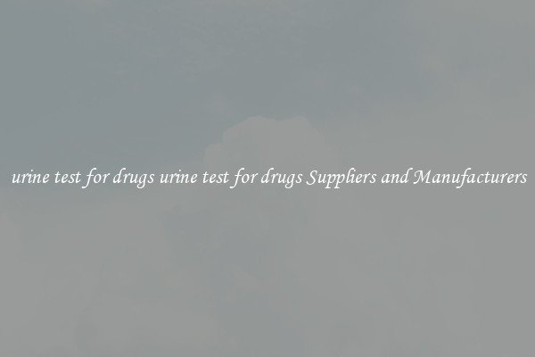 urine test for drugs urine test for drugs Suppliers and Manufacturers