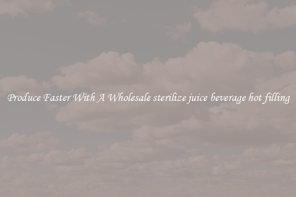Produce Faster With A Wholesale sterilize juice beverage hot filling