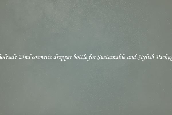 Wholesale 25ml cosmetic dropper bottle for Sustainable and Stylish Packaging