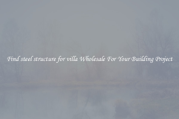 Find steel structure for villa Wholesale For Your Building Project