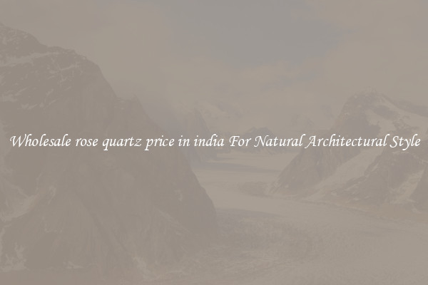 Wholesale rose quartz price in india For Natural Architectural Style