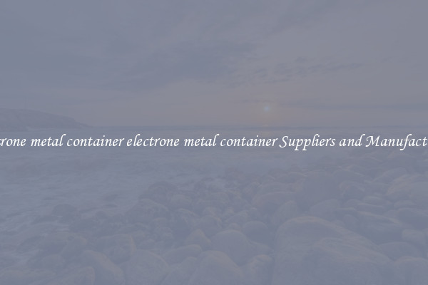 electrone metal container electrone metal container Suppliers and Manufacturers