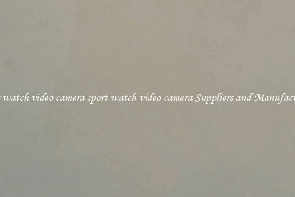 sport watch video camera sport watch video camera Suppliers and Manufacturers