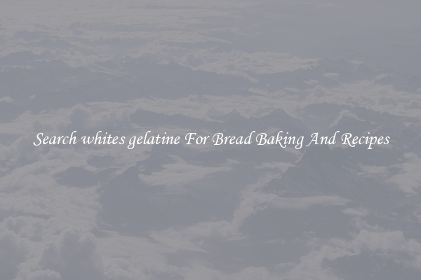 Search whites gelatine For Bread Baking And Recipes
