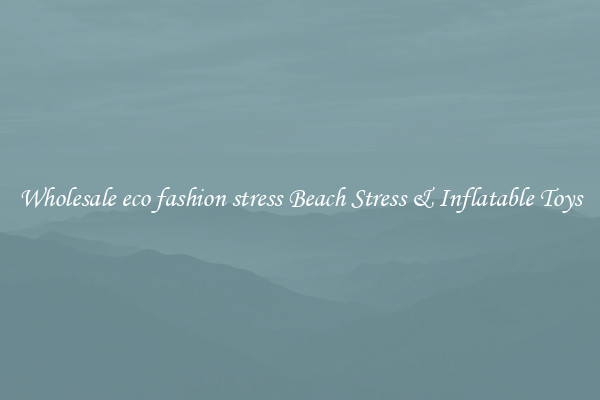 Wholesale eco fashion stress Beach Stress & Inflatable Toys
