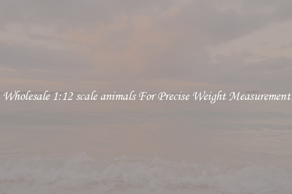 Wholesale 1:12 scale animals For Precise Weight Measurement