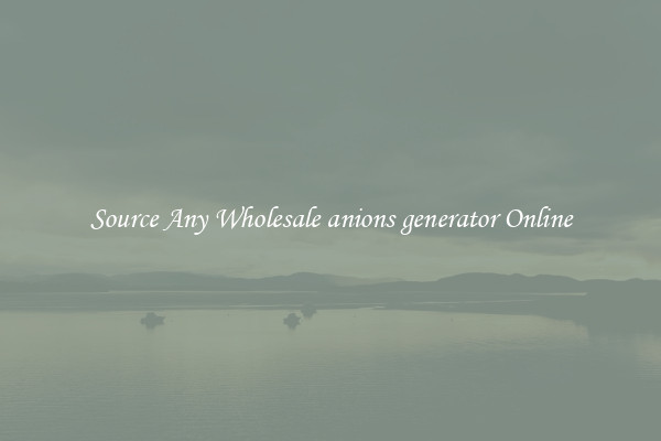 Source Any Wholesale anions generator Online
