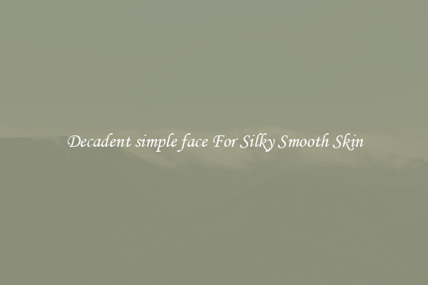 Decadent simple face For Silky Smooth Skin