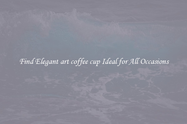 Find Elegant art coffee cup Ideal for All Occasions