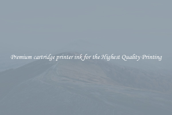 Premium cartridge printer ink for the Highest Quality Printing