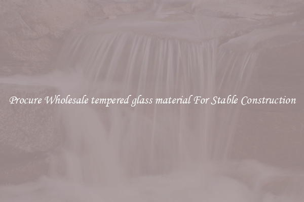Procure Wholesale tempered glass material For Stable Construction