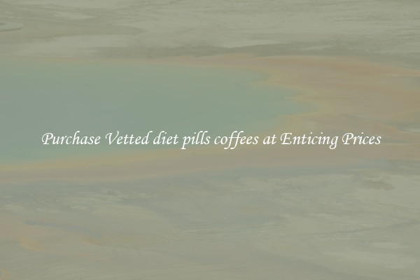 Purchase Vetted diet pills coffees at Enticing Prices