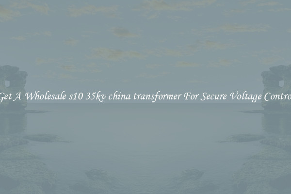 Get A Wholesale s10 35kv china transformer For Secure Voltage Control