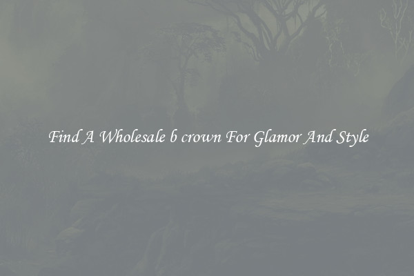 Find A Wholesale b crown For Glamor And Style