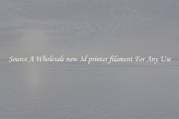 Source A Wholesale new 3d printer filament For Any Use