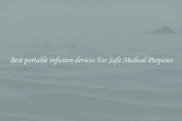 Best portable infusion devices For Safe Medical Purposes