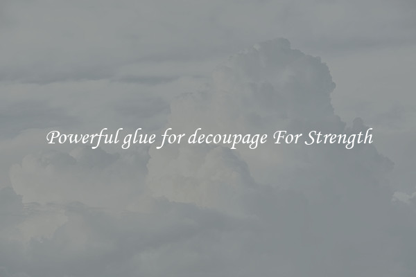 Powerful glue for decoupage For Strength
