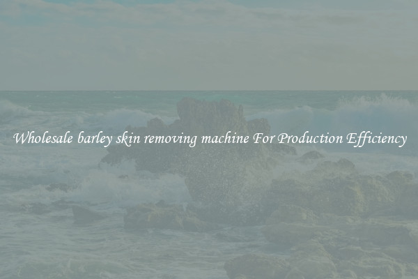 Wholesale barley skin removing machine For Production Efficiency